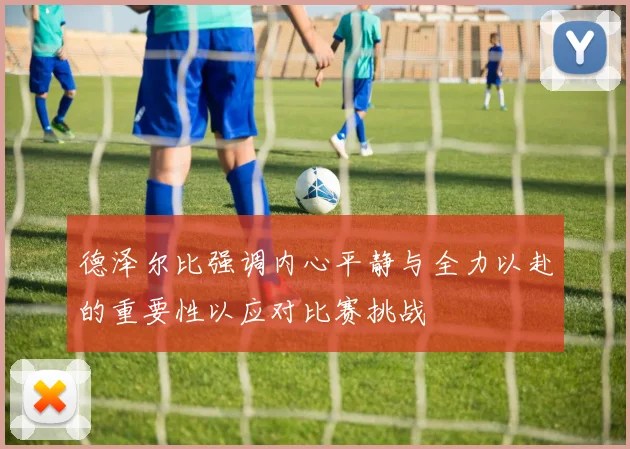 德泽尔比强调内心平静与全力以赴的重要性以应对比赛挑战