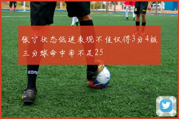 张宁状态低迷表现不佳仅得3分4板三分球命中率不足25
