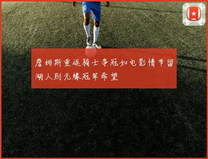 詹姆斯重返骑士争冠如电影情节留湖人则无缘冠军希望