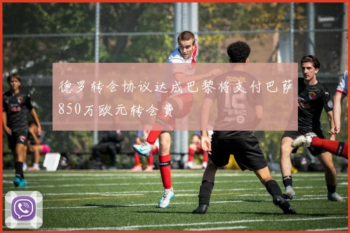 德罗转会协议达成巴黎将支付巴萨850万欧元转会费