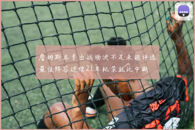 詹姆斯本季出战场次不足未能评选最佳阵容连续21年纪录就此中断