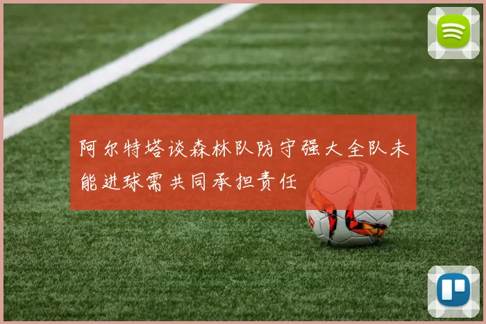 阿尔特塔谈森林队防守强大全队未能进球需共同承担责任