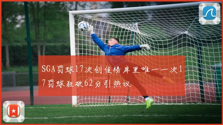 SGA罚球17次创佳绩库里唯一一次17罚球狂砍62分引热议