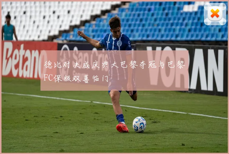 德比对决成庆典大巴黎夺冠与巴黎FC保级双喜临门