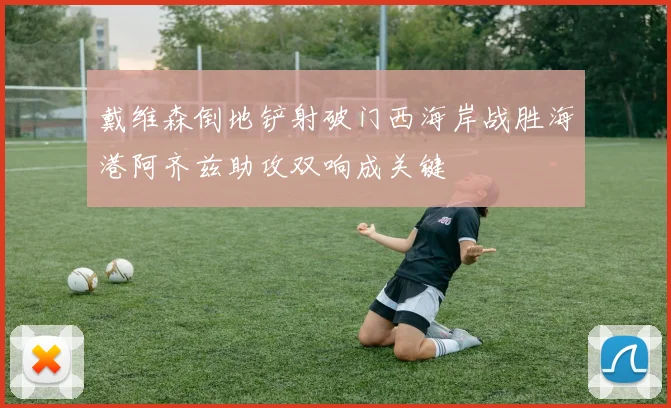 戴维森倒地铲射破门西海岸战胜海港阿齐兹助攻双响成关键