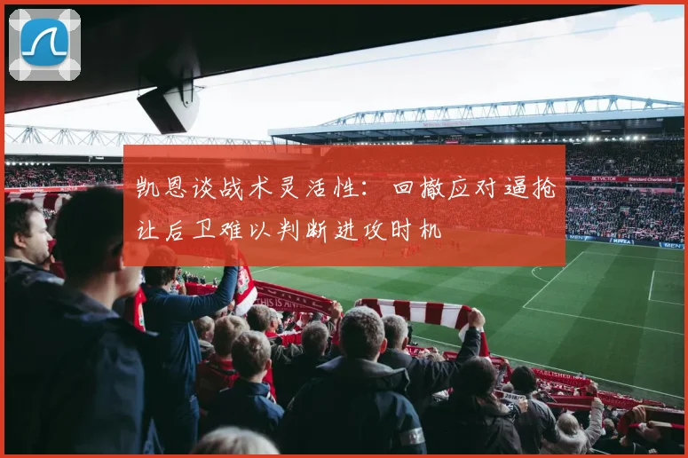 凯恩谈战术灵活性：回撤应对逼抢让后卫难以判断进攻时机