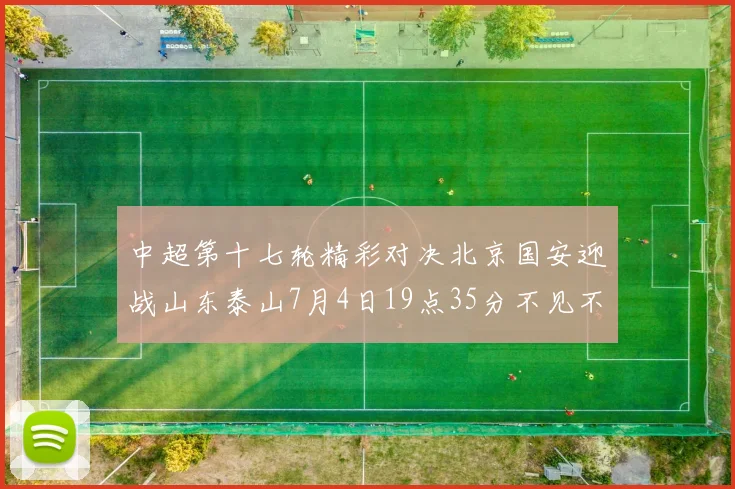 中超第十七轮精彩对决北京国安迎战山东泰山7月4日19点35分不见不散