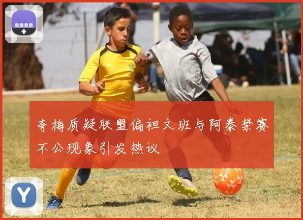 夸梅质疑联盟偏袒文班与阿泰禁赛不公现象引发热议